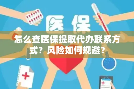 怎么查医保提取代办联系方式？风险如何规避？